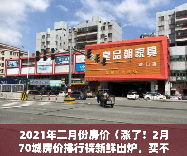 2021年二月份房价（涨了！2月70城房价排行榜新鲜出炉，买不买房都要看→）