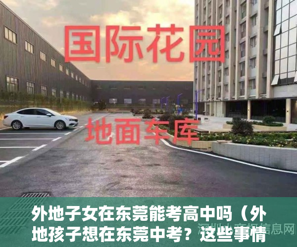 外地子女在东莞能考高中吗（外地孩子想在东莞中考？这些事情家长要提前3年规划！）