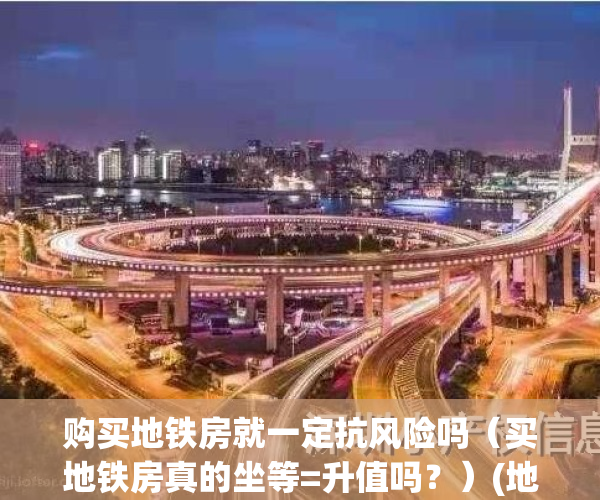 购买地铁房就一定抗风险吗（买地铁房真的坐等=升值吗？）(地铁房值得买吗)