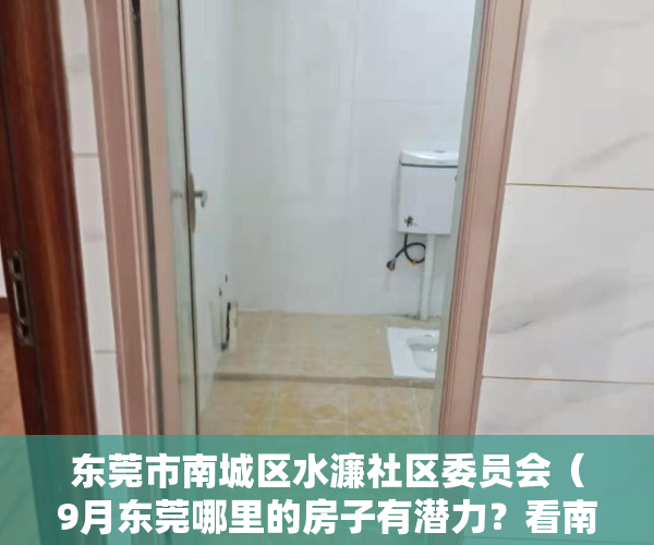 东莞市南城区水濂社区委员会（9月东莞哪里的房子有潜力？看南城水濂山房价走势）