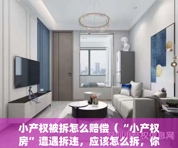 小产权被拆怎么赔偿（“小产权房”遭遇拆违，应该怎么拆，你能怎么办？）(小产权如果被拆可以赔钱不)