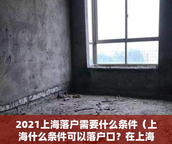 2021上海落户需要什么条件（上海什么条件可以落户口？在上海落户不一定需要7年时间！）