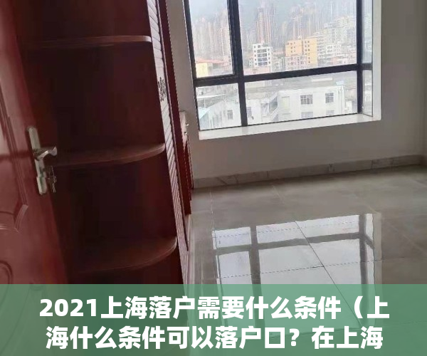 2021上海落户需要什么条件（上海什么条件可以落户口？在上海落户不一定需要7年时间！）