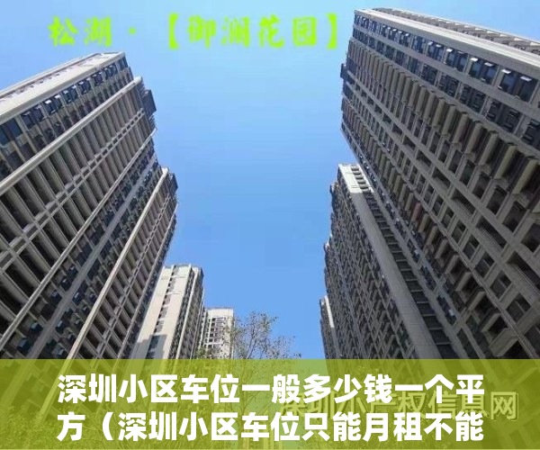 深圳小区车位一般多少钱一个平方（深圳小区车位只能月租不能买卖长租，是深圳本着全体市民的利益，制定的惠民政策）